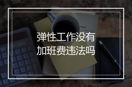 弹性工作没有加班费违法吗