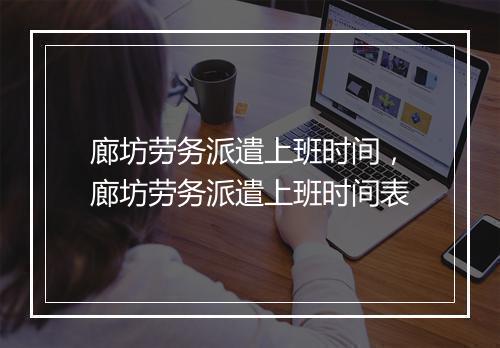 廊坊劳务派遣上班时间，廊坊劳务派遣上班时间表