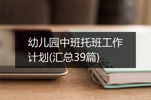 幼儿园中班托班工作计划(汇总39篇)