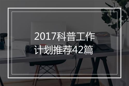 2017科普工作计划推荐42篇