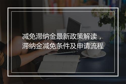 减免滞纳金最新政策解读，滞纳金减免条件及申请流程