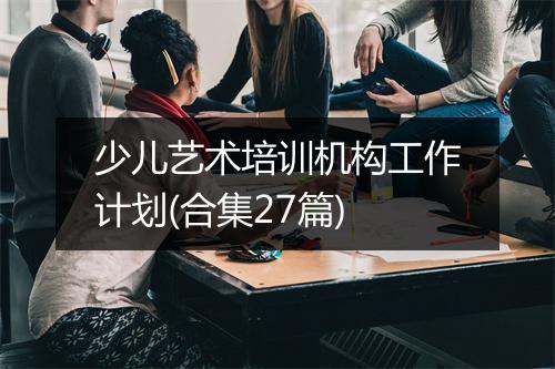 少儿艺术培训机构工作计划(合集27篇)