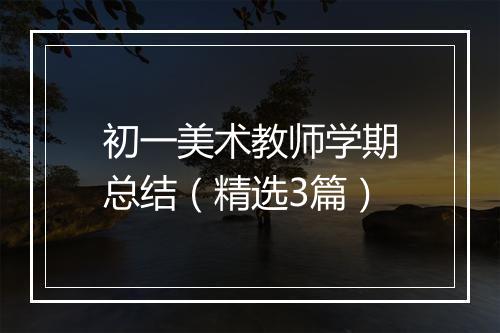 初一美术教师学期总结（精选3篇）