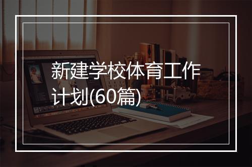 新建学校体育工作计划(60篇)