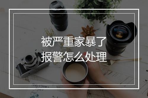 被严重家暴了报警怎么处理