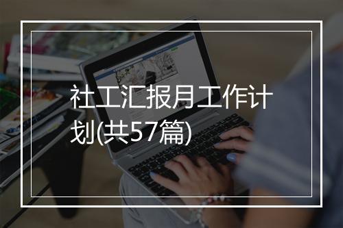 社工汇报月工作计划(共57篇)