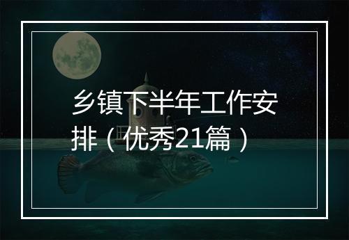 乡镇下半年工作安排（优秀21篇）