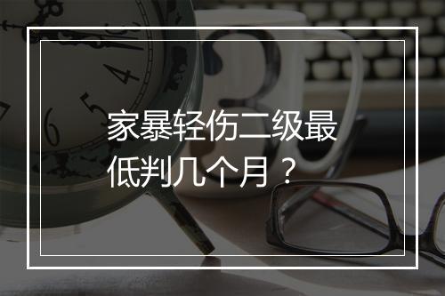 家暴轻伤二级最低判几个月？