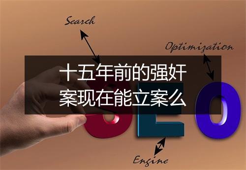 十五年前的强奸案现在能立案么