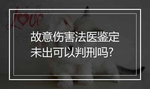 故意伤害法医鉴定未出可以判刑吗?