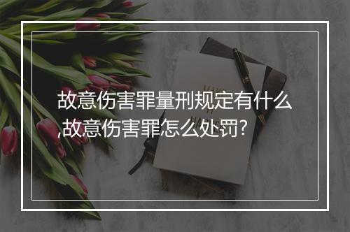 故意伤害罪量刑规定有什么,故意伤害罪怎么处罚?