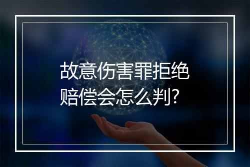 故意伤害罪拒绝赔偿会怎么判?