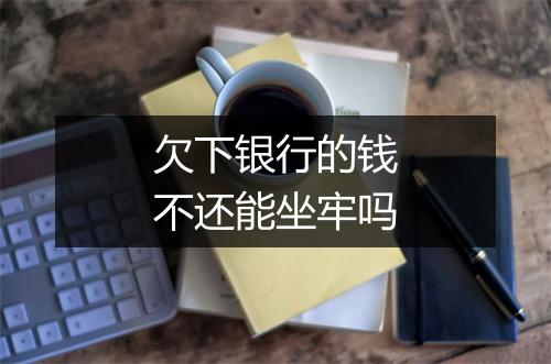 欠下银行的钱不还能坐牢吗