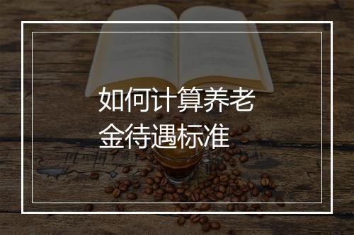 如何计算养老金待遇标准