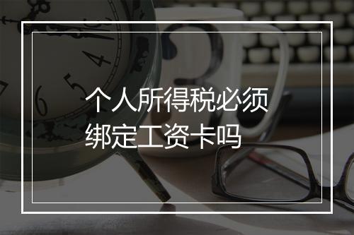 个人所得税必须绑定工资卡吗