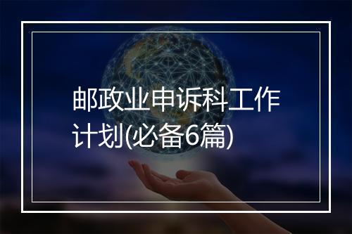 邮政业申诉科工作计划(必备6篇)