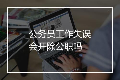 公务员工作失误会开除公职吗