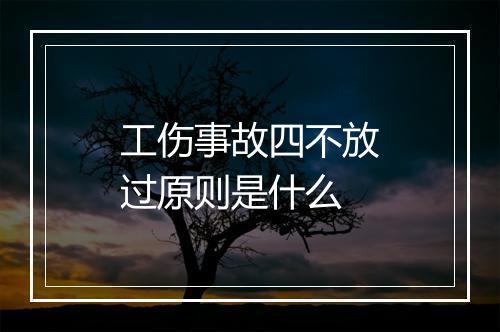 工伤事故四不放过原则是什么