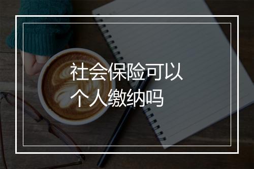 社会保险可以个人缴纳吗