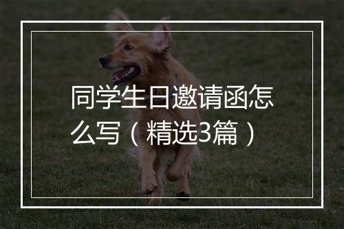 同学生日邀请函怎么写（精选3篇）