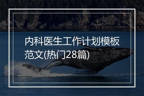 内科医生工作计划模板范文(热门28篇)