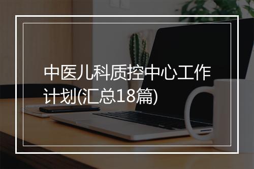 中医儿科质控中心工作计划(汇总18篇)