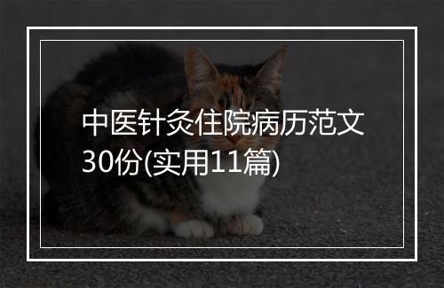 中医针灸住院病历范文30份(实用11篇)