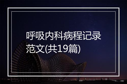 呼吸内科病程记录范文(共19篇)
