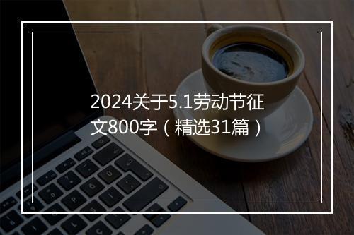 2024关于5.1劳动节征文800字（精选31篇）