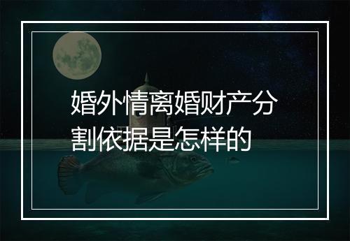 婚外情离婚财产分割依据是怎样的