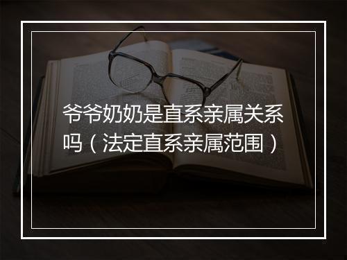 爷爷奶奶是直系亲属关系吗（法定直系亲属范围）