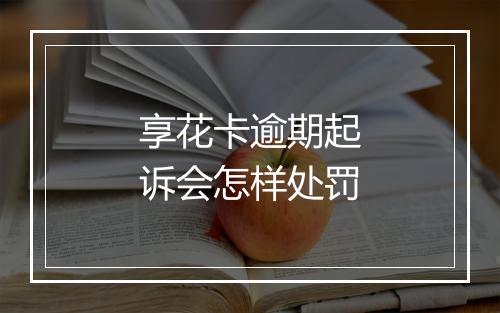 享花卡逾期起诉会怎样处罚