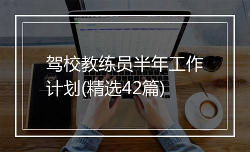 驾校教练员半年工作计划(精选42篇)