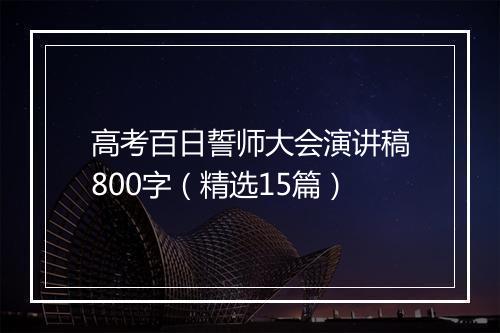 高考百日誓师大会演讲稿800字（精选15篇）