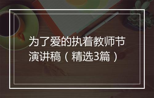 为了爱的执着教师节演讲稿（精选3篇）