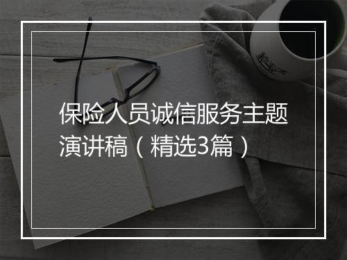 保险人员诚信服务主题演讲稿（精选3篇）