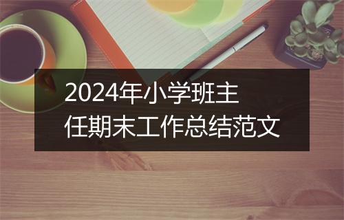 2024年小学班主任期末工作总结范文