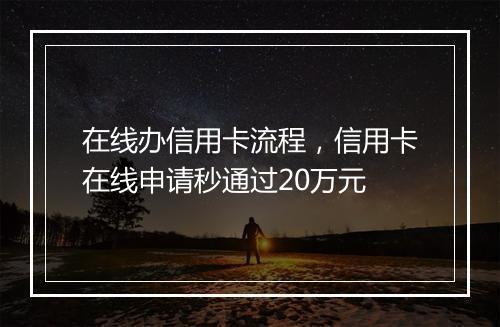 在线办信用卡流程，信用卡在线申请秒通过20万元