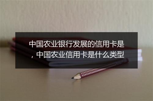 中国农业银行发展的信用卡是，中国农业信用卡是什么类型