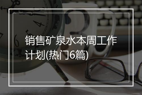 销售矿泉水本周工作计划(热门6篇)
