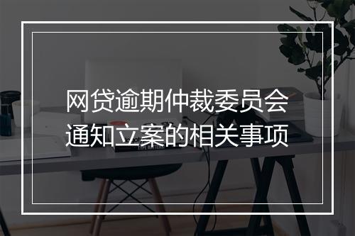 网贷逾期仲裁委员会通知立案的相关事项