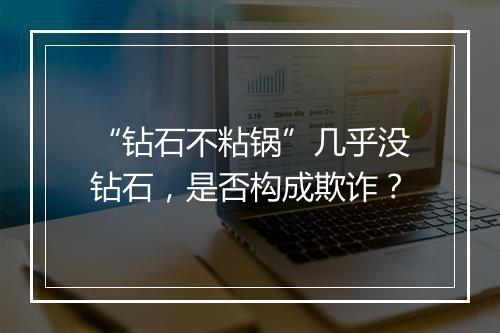 “钻石不粘锅”几乎没钻石，是否构成欺诈？