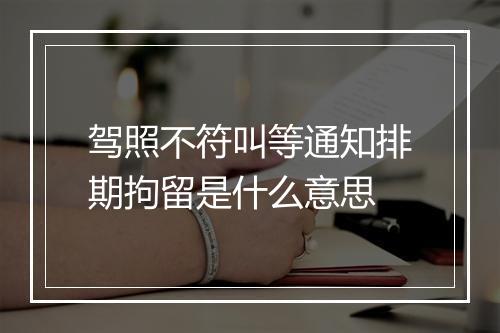 驾照不符叫等通知排期拘留是什么意思
