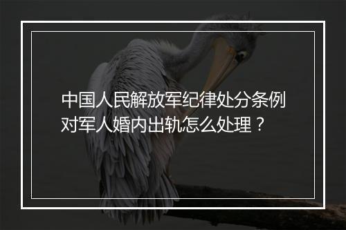 中国人民解放军纪律处分条例对军人婚内出轨怎么处理？