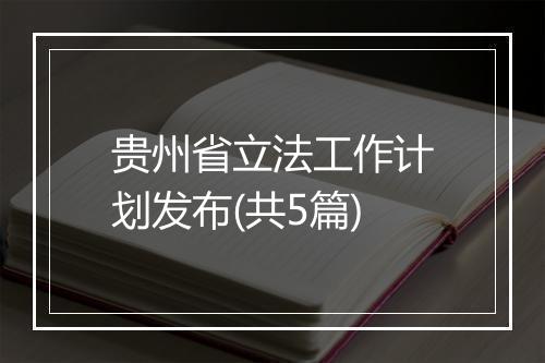贵州省立法工作计划发布(共5篇)