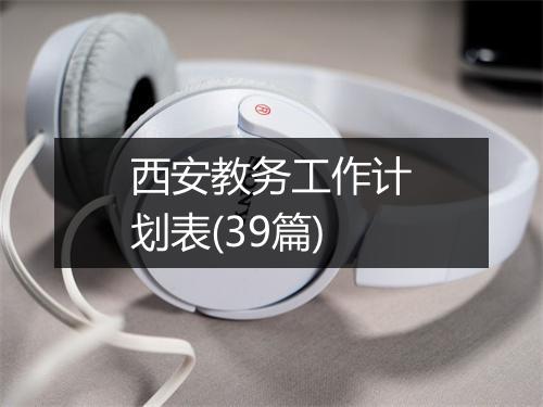 西安教务工作计划表(39篇)