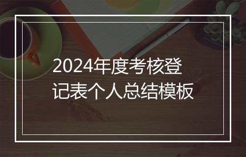 2024年度考核登记表个人总结模板