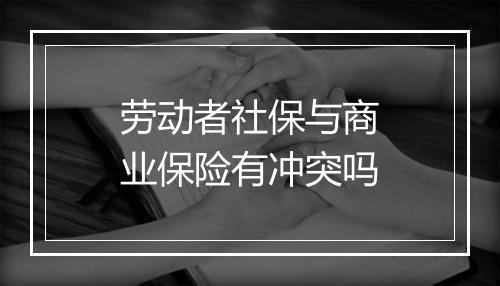 劳动者社保与商业保险有冲突吗