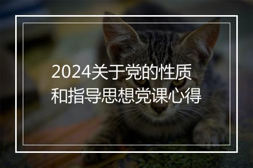 2024关于党的性质和指导思想党课心得