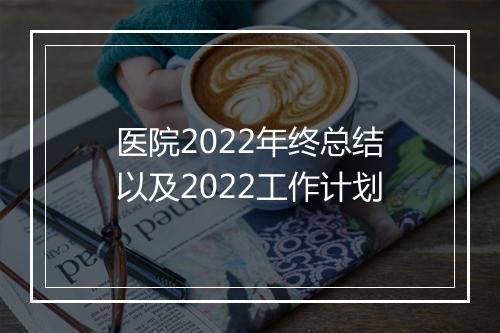 医院2022年终总结以及2022工作计划
